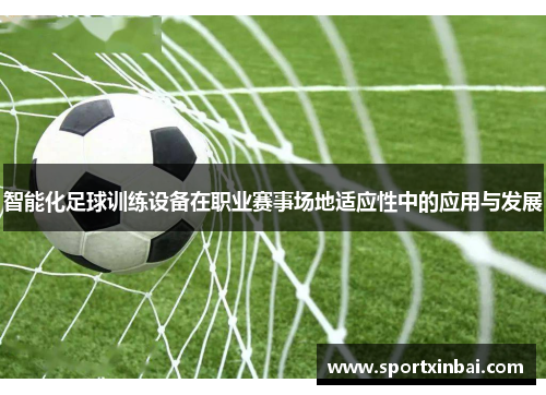 智能化足球训练设备在职业赛事场地适应性中的应用与发展